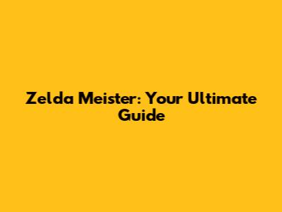Zelda Meister: Your Ultimate Guide