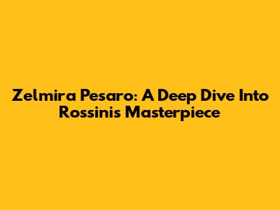 Zelmira Pesaro: A Deep Dive Into Rossini's Masterpiece