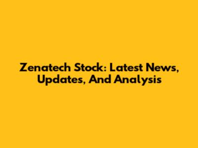 Zenatech Stock: Latest News, Updates, And Analysis