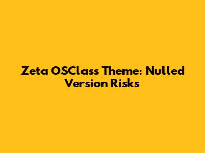 Zeta OSClass Theme: Nulled Version Risks