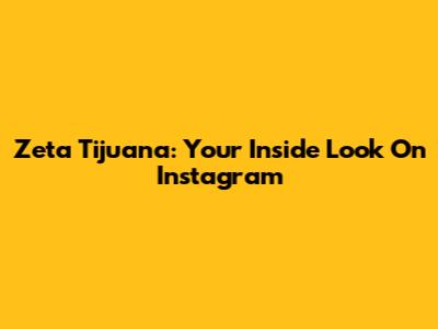 Zeta Tijuana: Your Inside Look On Instagram