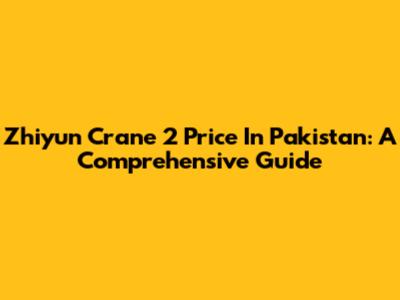 Zhiyun Crane 2 Price In Pakistan: A Comprehensive Guide
