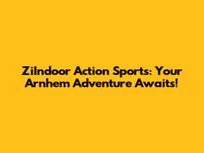 ZiIndoor Action Sports: Your Arnhem Adventure Awaits!