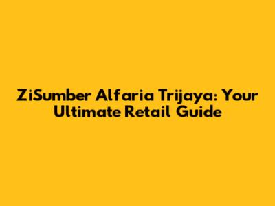 ZiSumber Alfaria Trijaya: Your Ultimate Retail Guide