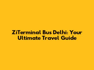 ZiTerminal Bus Delhi: Your Ultimate Travel Guide
