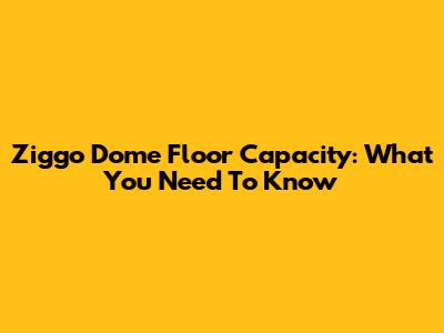 Ziggo Dome Floor Capacity: What You Need To Know