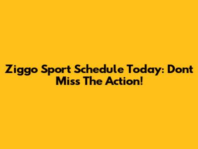 Ziggo Sport Schedule Today: Don't Miss The Action!