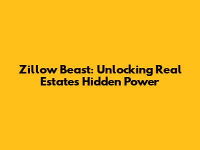 Zillow Beast: Unlocking Real Estate's Hidden Power