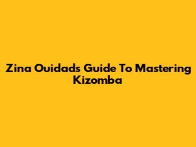 Zina Ouidad's Guide To Mastering Kizomba