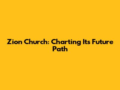 Zion Church: Charting Its Future Path