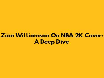 Zion Williamson On NBA 2K Cover: A Deep Dive
