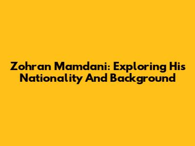 Zohran Mamdani: Exploring His Nationality And Background