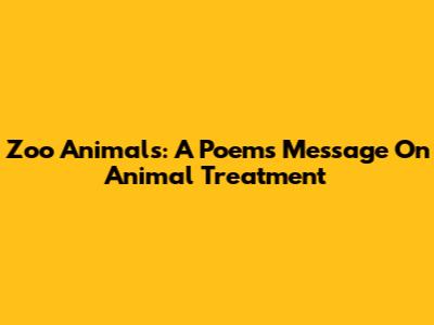 Zoo Animals: A Poem's Message On Animal Treatment