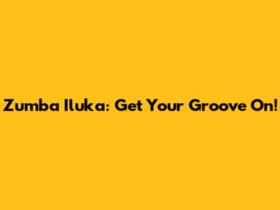 Zumba Iluka: Get Your Groove On!